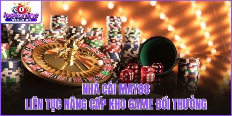 Nhà cái MAY88 liên tục nâng cấp kho game đổi thưởng