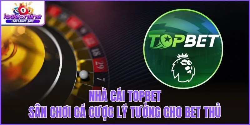 Nhà Cái Topbet - Sân Chơi Cá Cược Lý Tưởng Cho Bet Thủ